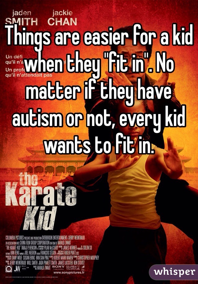 Things are easier for a kid when they "fit in". No matter if they have autism or not, every kid wants to fit in. 