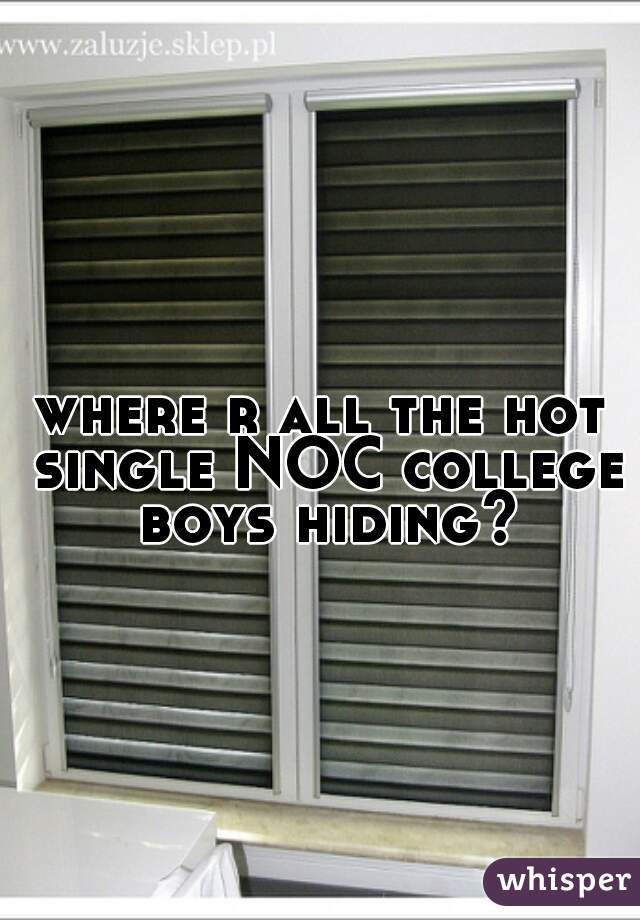 where r all the hot single NOC college boys hiding?