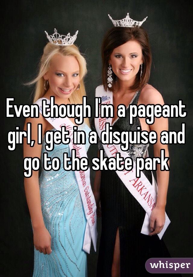 Even though I'm a pageant girl, I get in a disguise and go to the skate park
