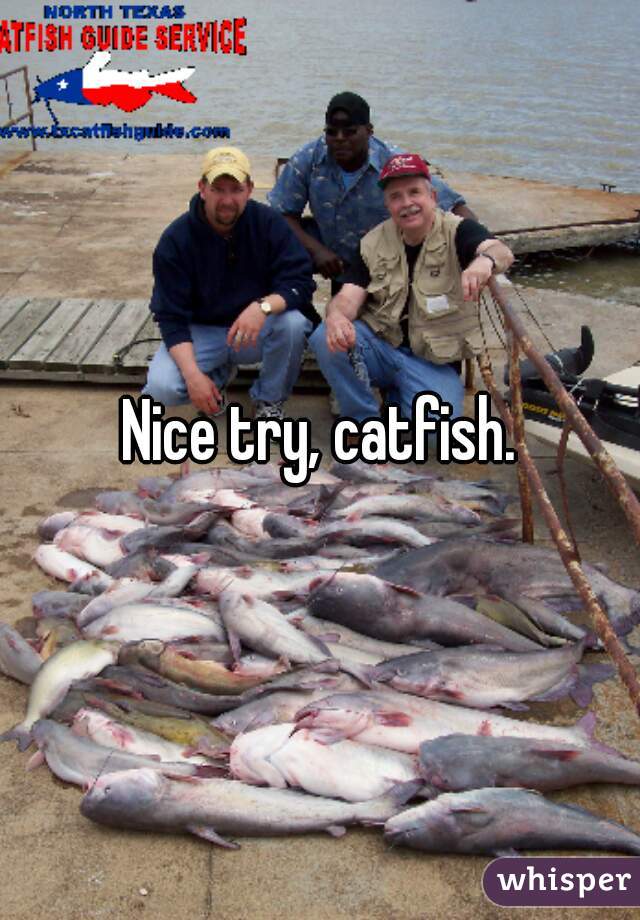 Nice try, catfish.