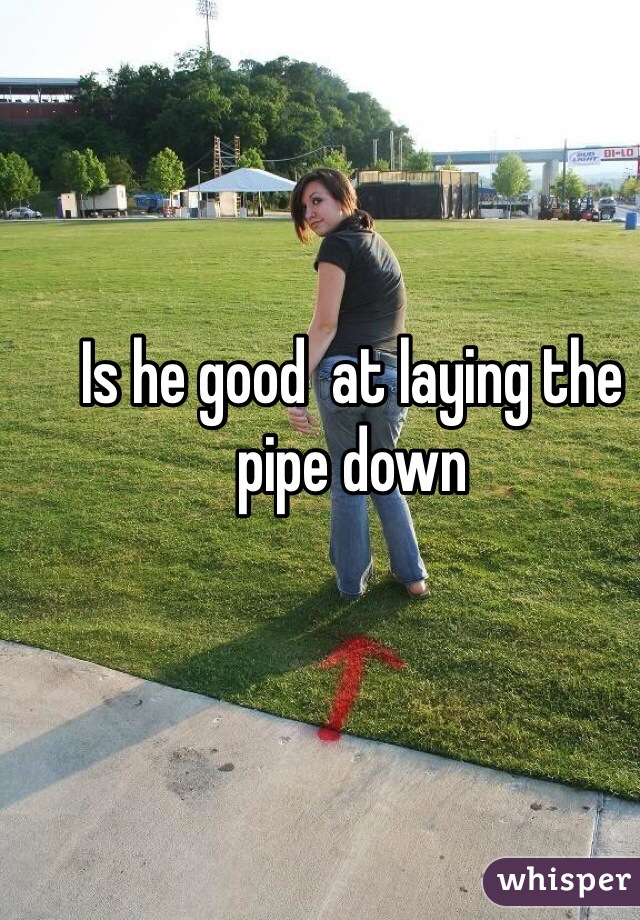 Is he good  at laying the pipe down