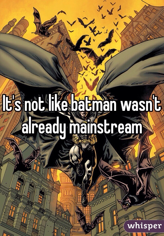 It's not like batman wasn't already mainstream 
