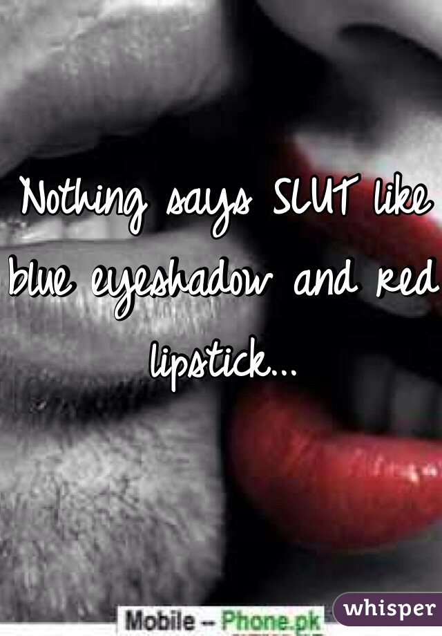 Nothing says SLUT like blue eyeshadow and red lipstick... 