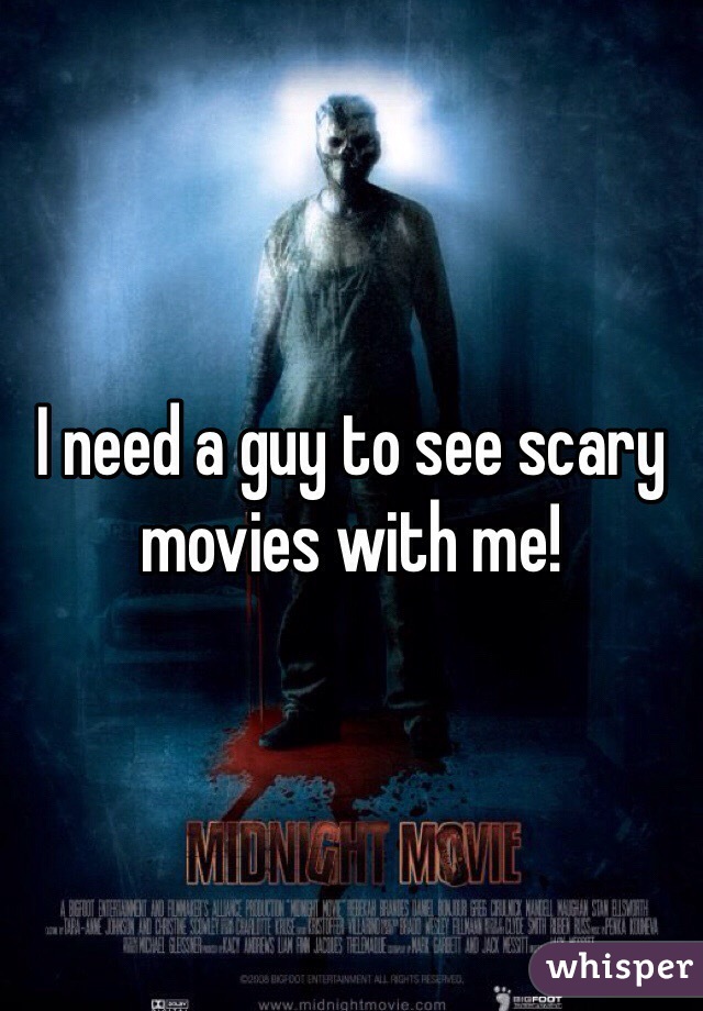 I need a guy to see scary movies with me!