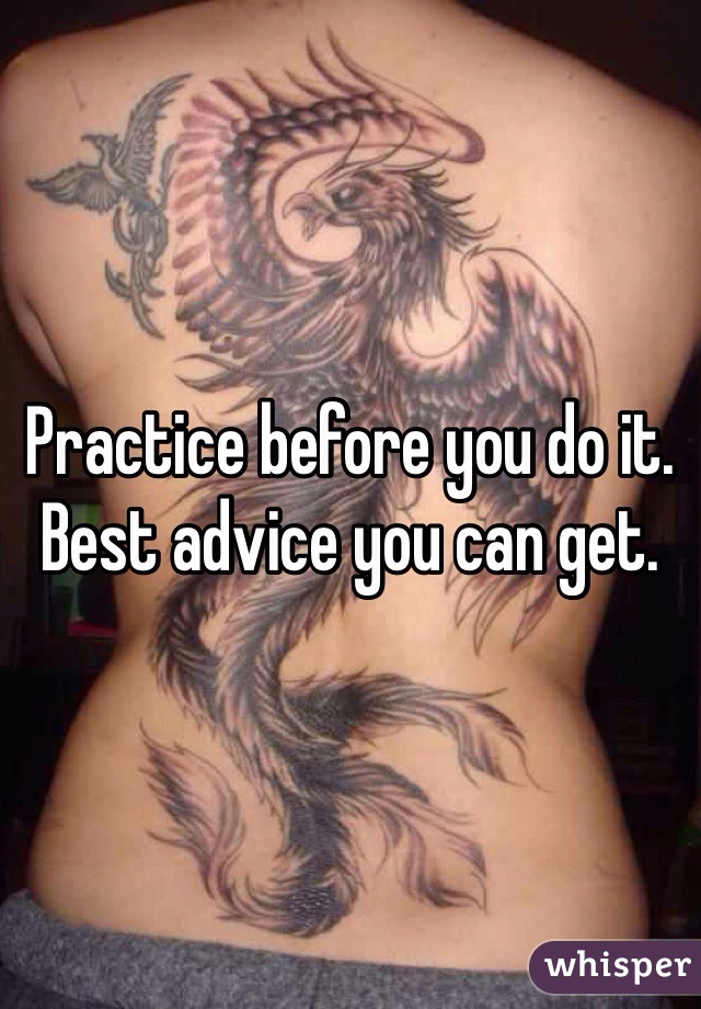 Practice before you do it. Best advice you can get. 
