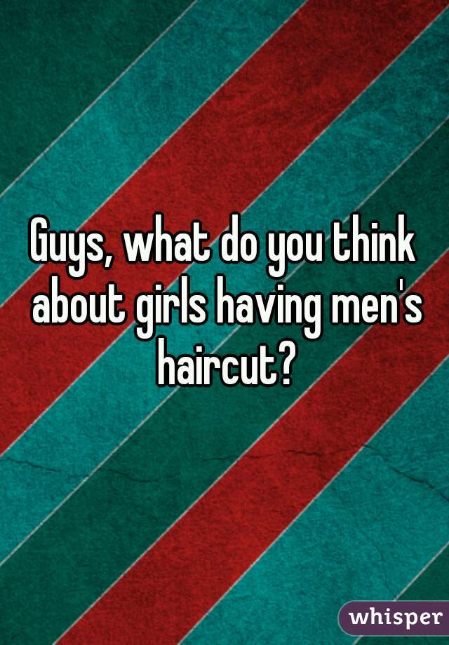 Guys, what do you think about girls having men's haircut?