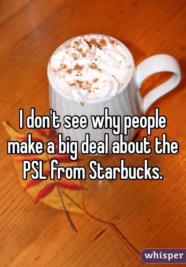 I don't see why people make a big deal about the PSL from Starbucks. 