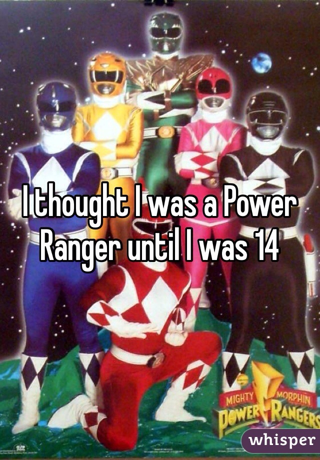 I thought I was a Power Ranger until I was 14 