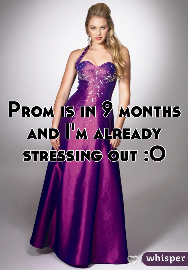 Prom is in 9 months and I'm already stressing out :O