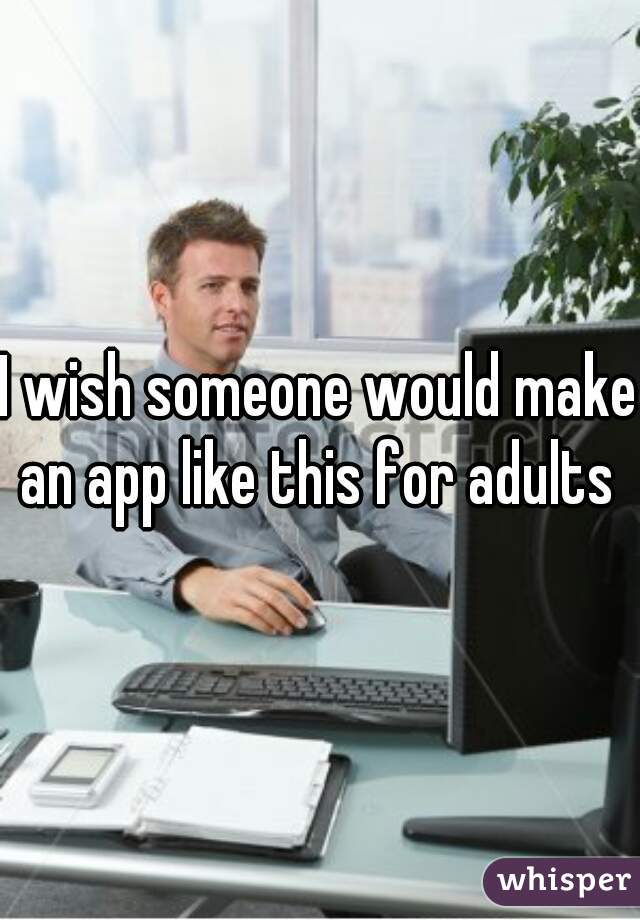 I wish someone would make an app like this for adults 