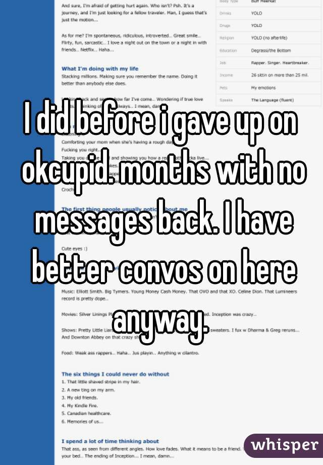 I did before i gave up on okcupid. months with no messages back. I have better convos on here anyway. 