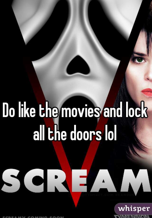 Do like the movies and lock all the doors lol 