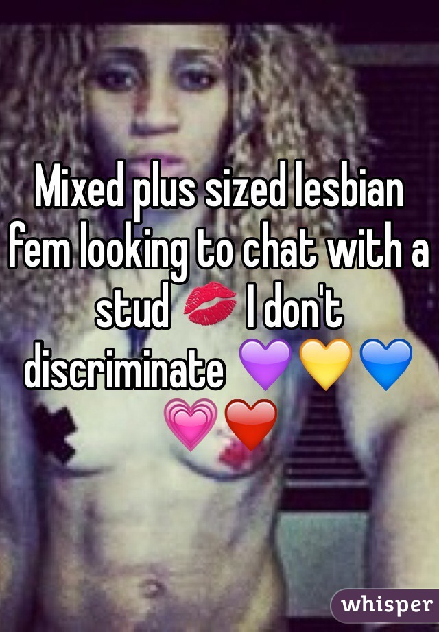 Mixed plus sized lesbian fem looking to chat with a stud 💋 I don't discriminate 💜💛💙💗❤️ 