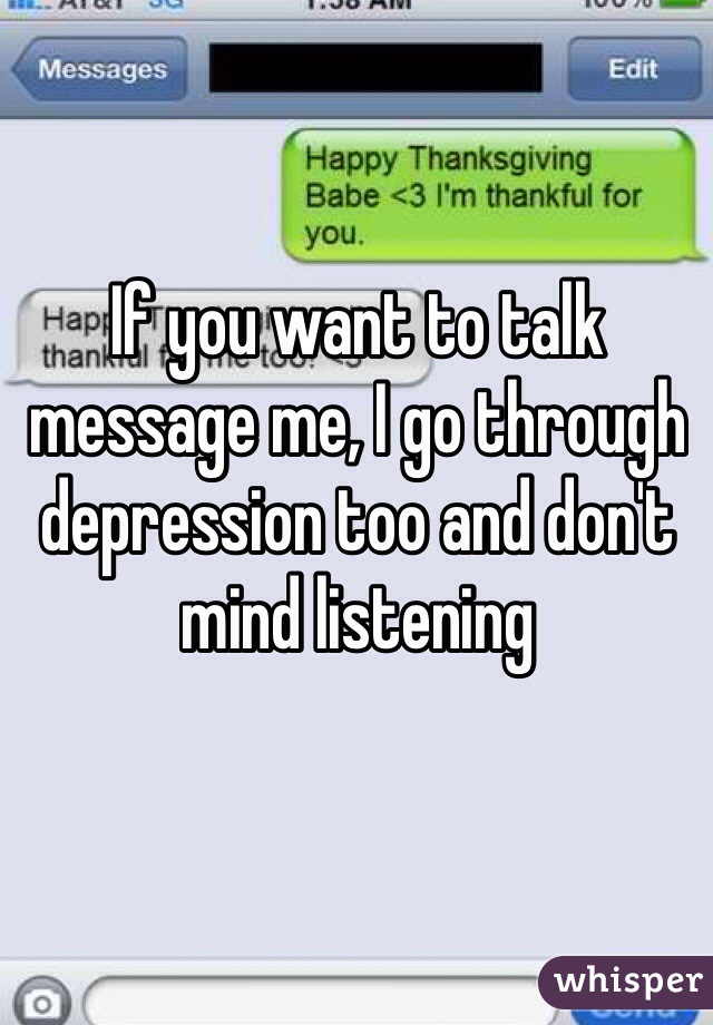 If you want to talk message me, I go through depression too and don't mind listening