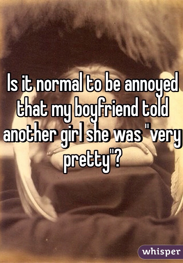 Is it normal to be annoyed that my boyfriend told another girl she was "very pretty"?