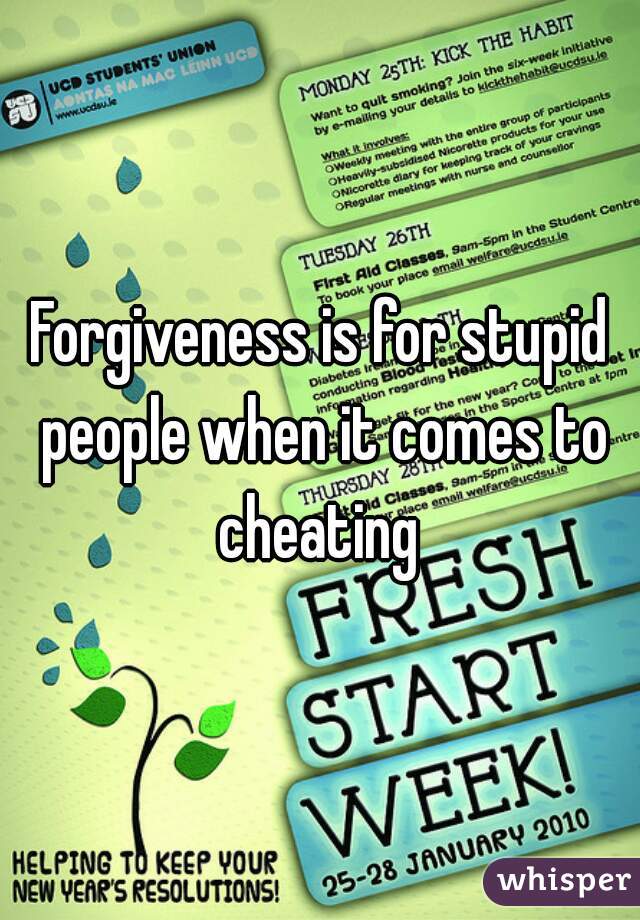 Forgiveness is for stupid people when it comes to cheating 