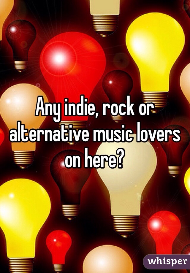 Any indie, rock or alternative music lovers on here? 