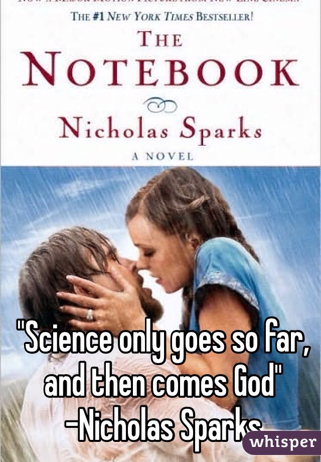 "Science only goes so far, and then comes God" 
-Nicholas Sparks 