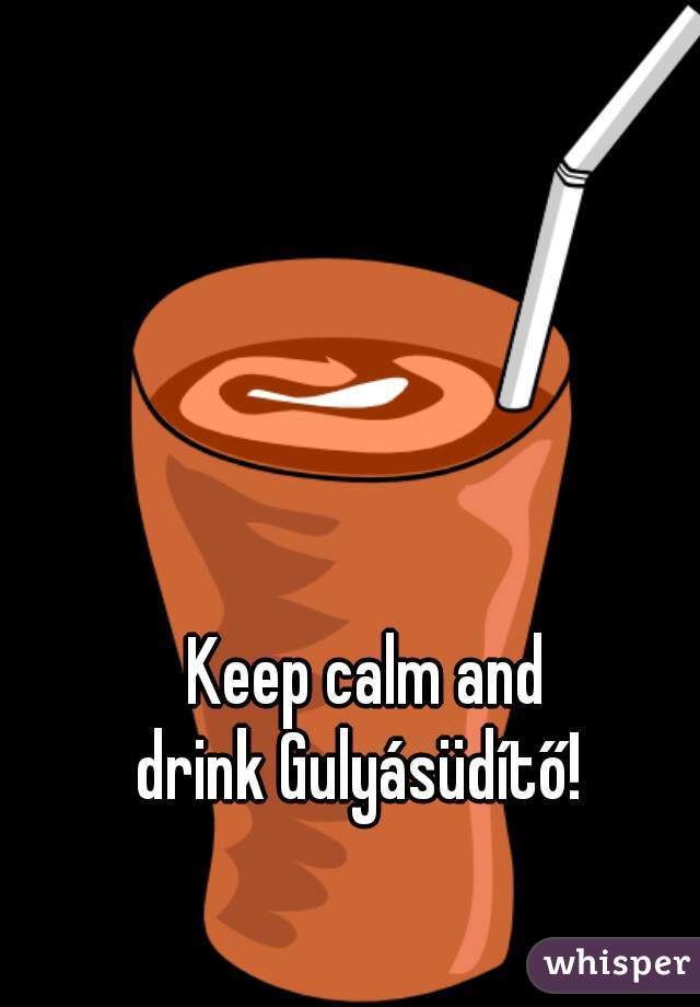 Keep calm and
drink Gulyásüdítő! 
