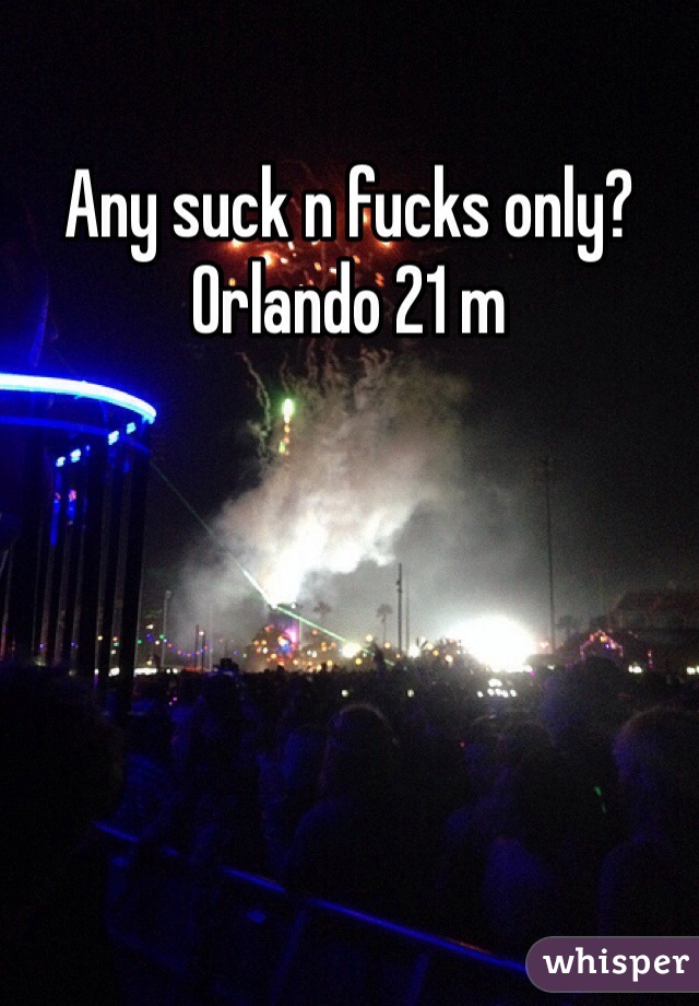 Any suck n fucks only? Orlando 21 m