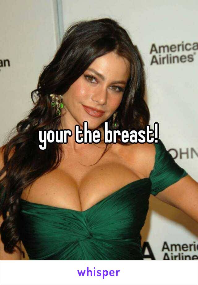 your the breast!