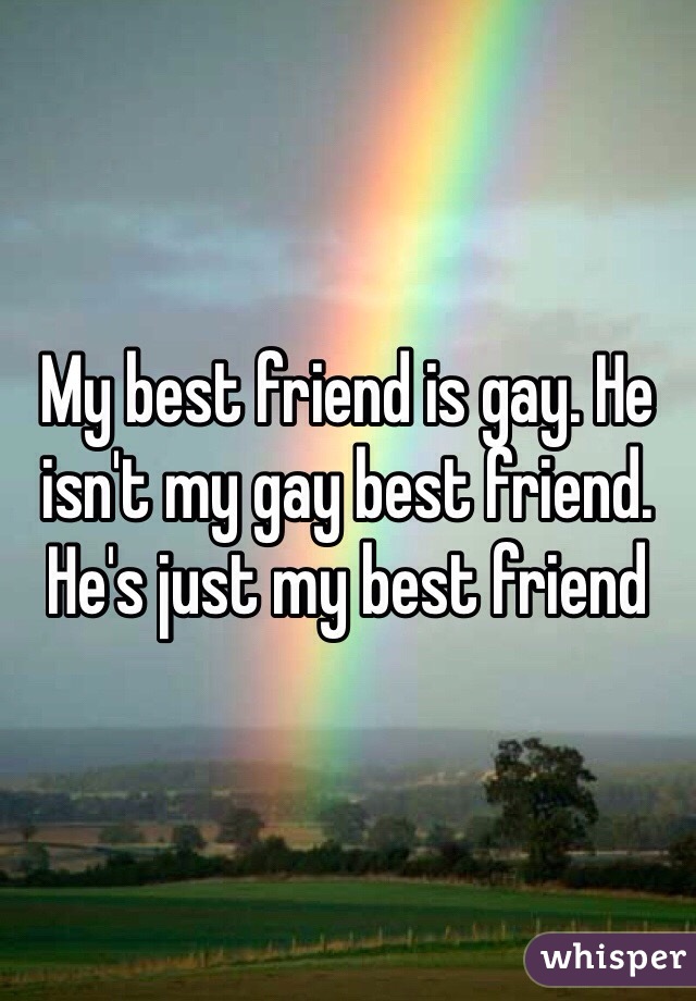 My best friend is gay. He isn't my gay best friend. He's just my best friend 