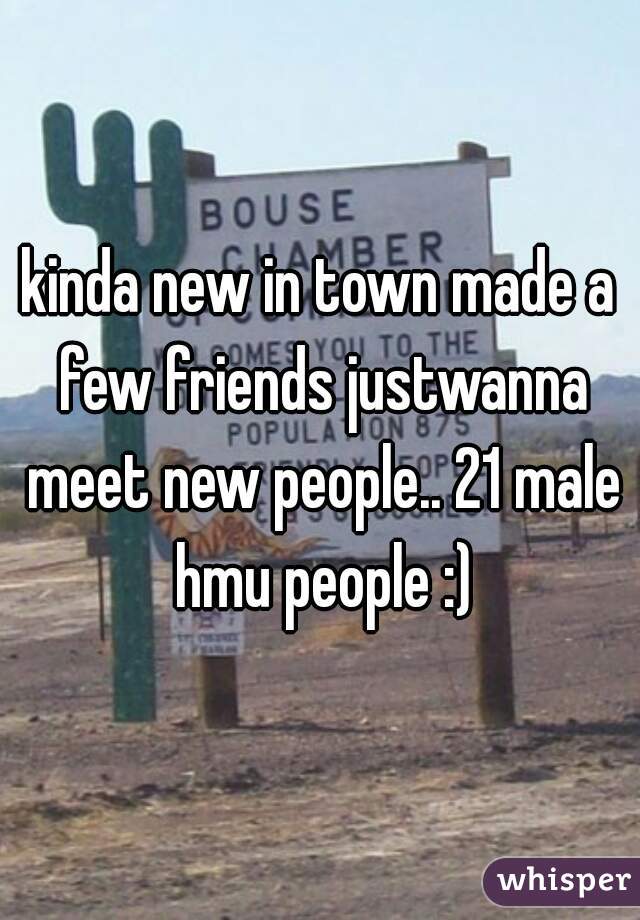 kinda new in town made a few friends justwanna meet new people.. 21 male hmu people :)