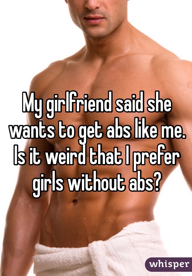 My girlfriend said she wants to get abs like me. Is it weird that I prefer girls without abs? 