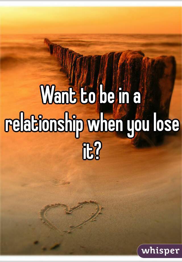 Want to be in a relationship when you lose it?