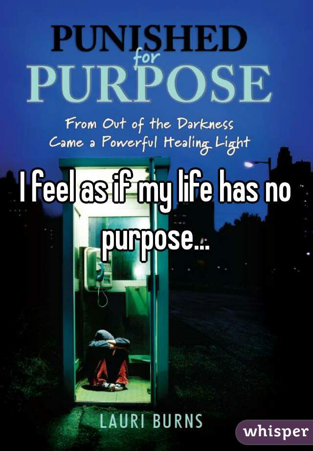 I feel as if my life has no purpose... 