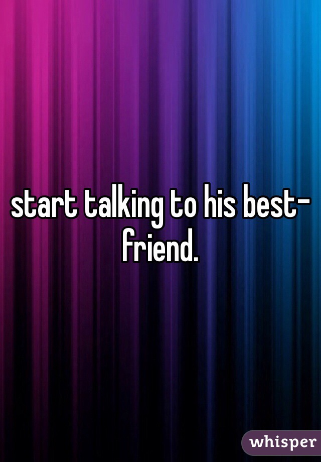 start talking to his best-friend.