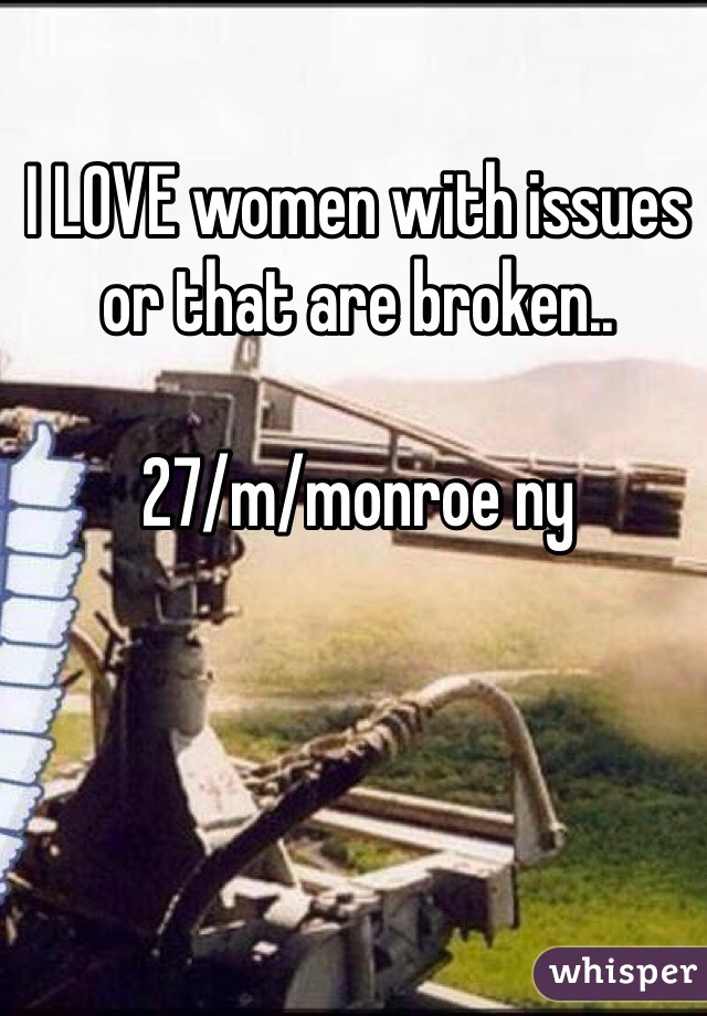 I LOVE women with issues or that are broken..

27/m/monroe ny