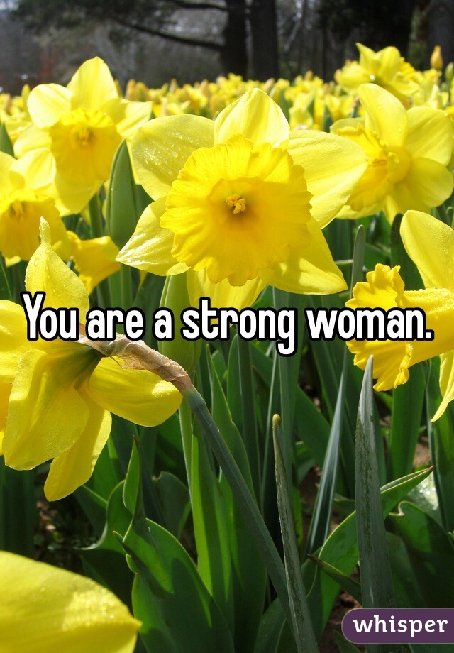 You are a strong woman.