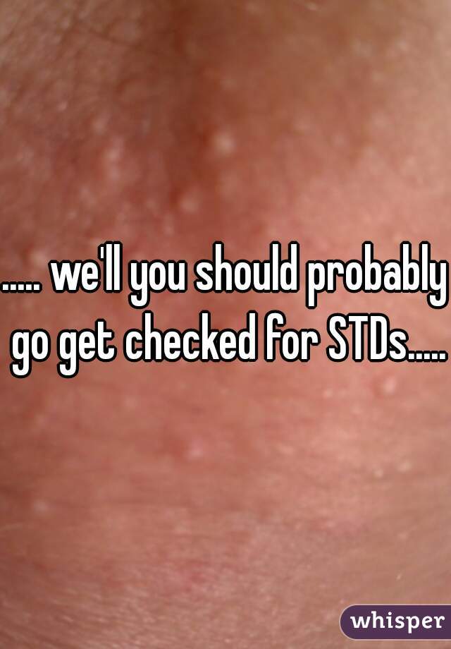 ..... we'll you should probably go get checked for STDs.....