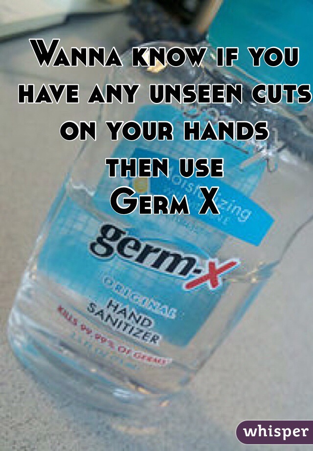 Wanna know if you have any unseen cuts on your hands 
then use 
Germ X 
