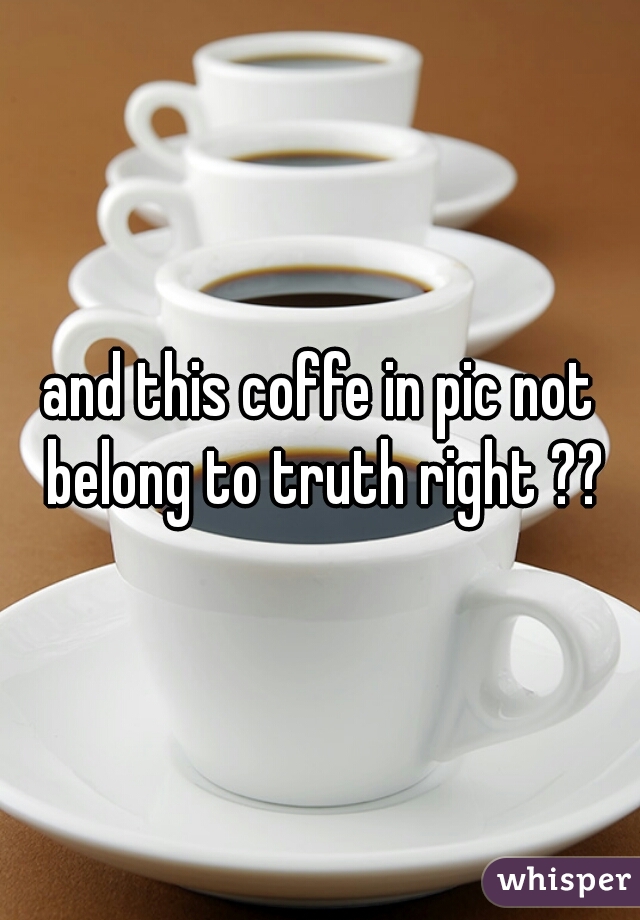 and this coffe in pic not belong to truth right ??