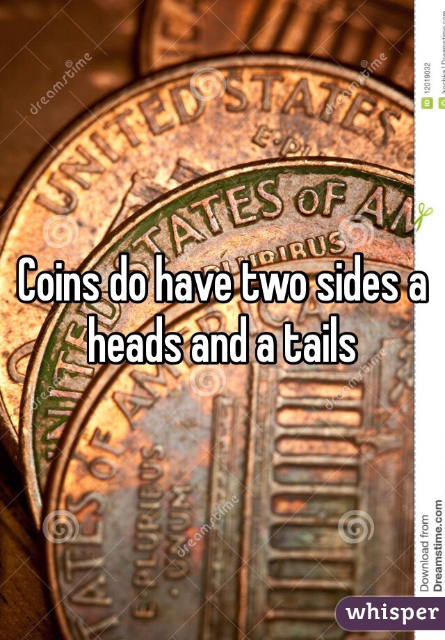 Coins do have two sides a heads and a tails