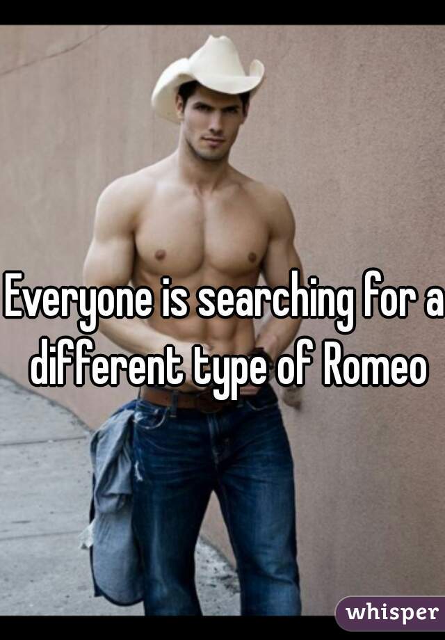 Everyone is searching for a different type of Romeo