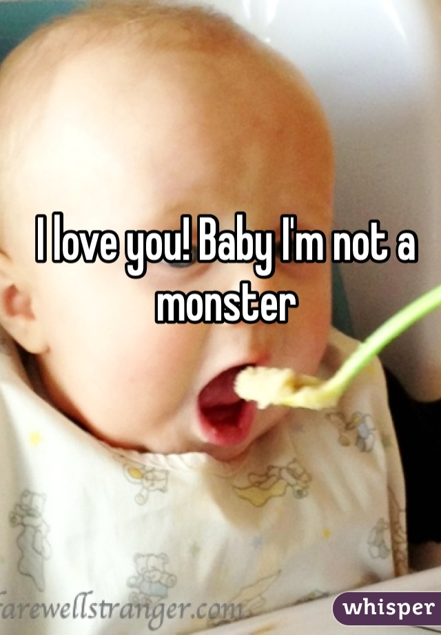I love you! Baby I'm not a monster