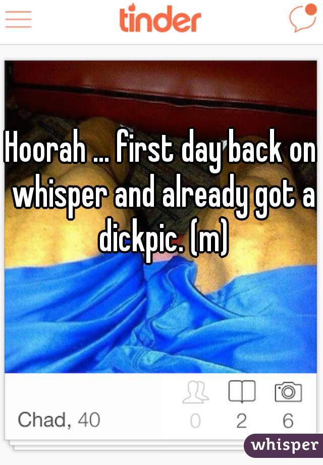 Hoorah ... first day back on whisper and already got a dickpic. (m)