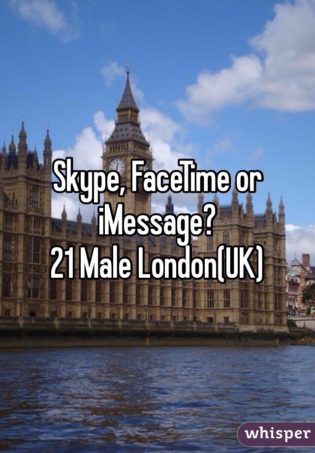 Skype, FaceTime or iMessage? 
21 Male London(UK) 