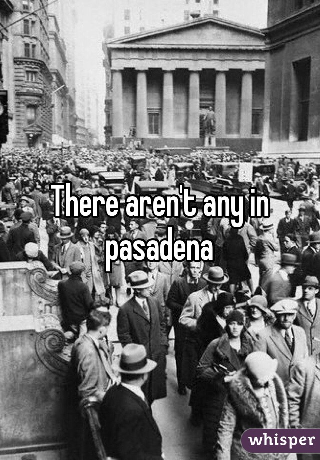 There aren't any in pasadena