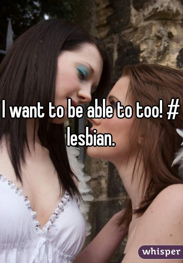 I want to be able to too! # lesbian. 
