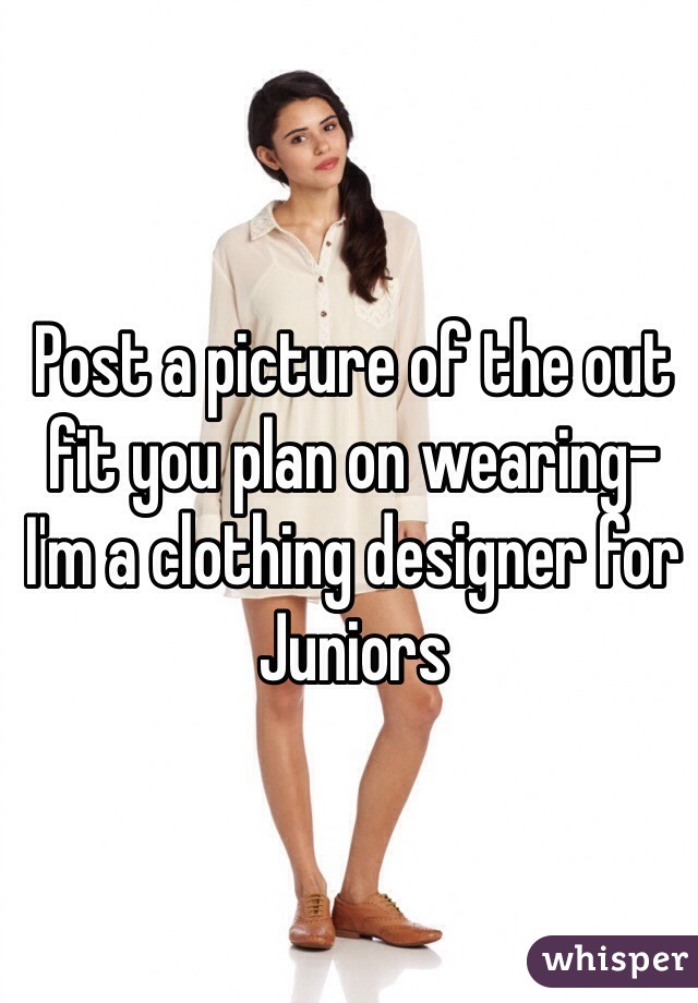 Post a picture of the out fit you plan on wearing- I'm a clothing designer for Juniors