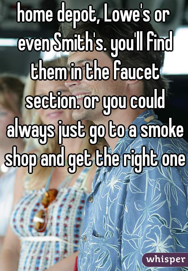 home depot, Lowe's or even Smith's. you'll find them in the faucet section. or you could always just go to a smoke shop and get the right ones