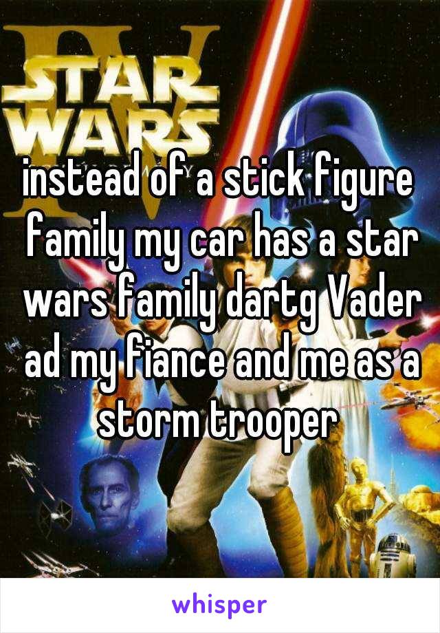 instead of a stick figure family my car has a star wars family dartg Vader ad my fiance and me as a storm trooper 