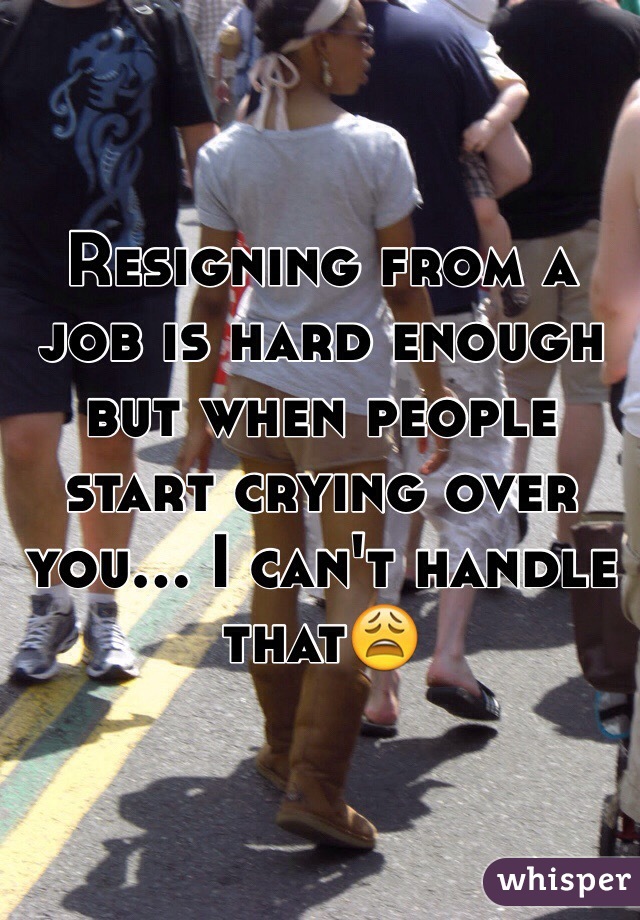 Resigning from a job is hard enough but when people start crying over you... I can't handle that😩
