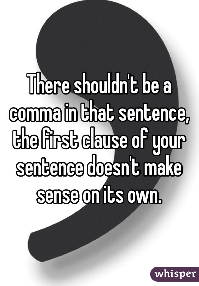 There shouldn't be a comma in that sentence, the first clause of your sentence doesn't make sense on its own. 