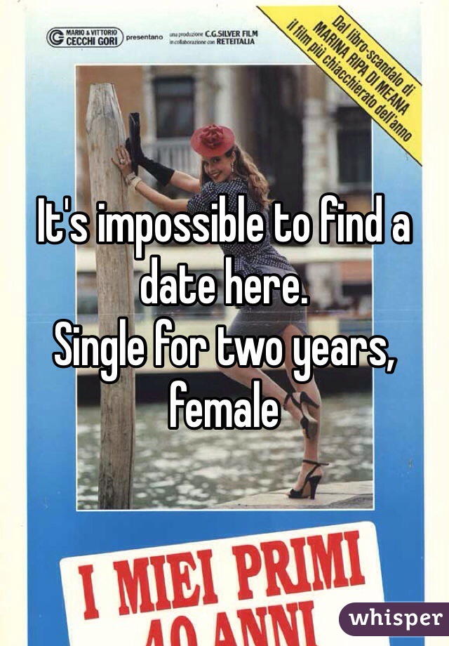 It's impossible to find a date here. 
Single for two years, female 