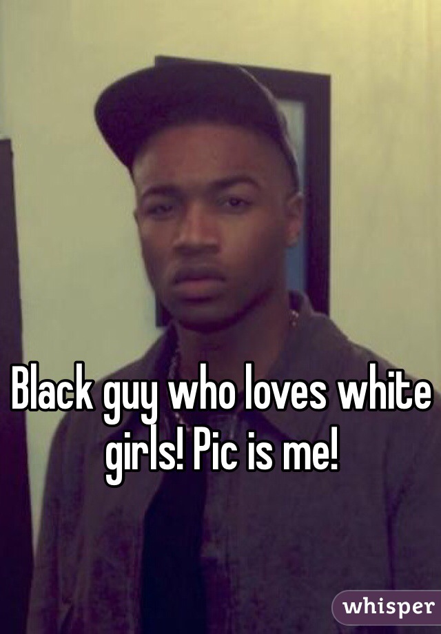 Black guy who loves white girls! Pic is me!
